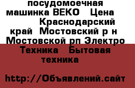 посудомоечная машинка ВЕКО › Цена ­ 9 999 - Краснодарский край, Мостовский р-н, Мостовской рп Электро-Техника » Бытовая техника   